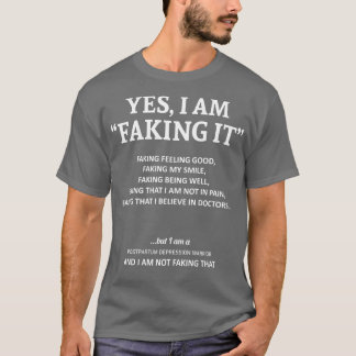 Postpartum Depression Awareness I Am Faking It In  T-Shirt