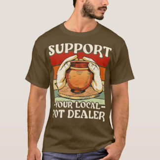 Potter Support Your Local Pot Dealer Pottery  T-Shirt