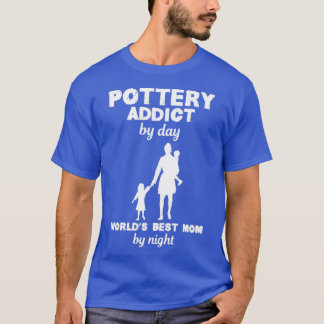 Pottery Addict Best Mum Funny Design For Gift T-Shirt