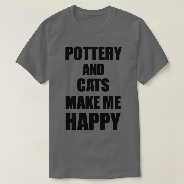 Pottery And Cats Make Me Happy Funny Gift Idea For T-Shirt (Design Front)