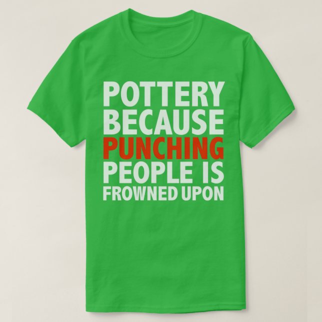 Pottery because punching people is frowned upon T-Shirt (Design Front)