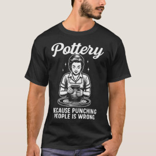 Pottery Because Punching People Is Wrong T-Shirt