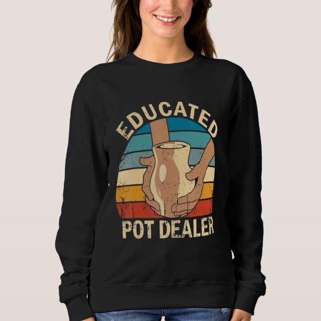 Pottery Ceramic Artist Educated Pot Dealer Sweatshirt (Front)
