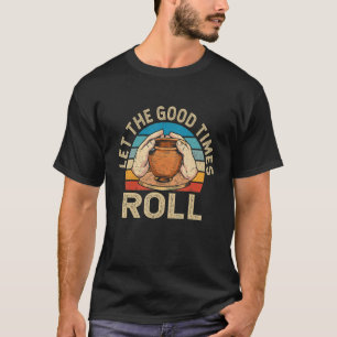 Pottery Ceramic Artist Let the good times roll T-Shirt