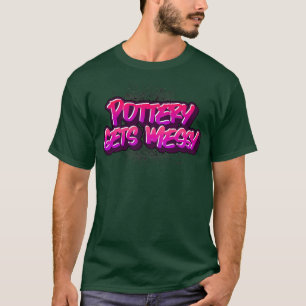 Pottery Gets Messy Shirt