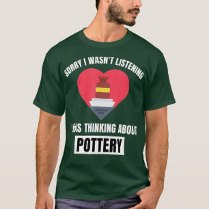 Pottery Heart Sorry Wasnt Listening Thinking About T-Shirt