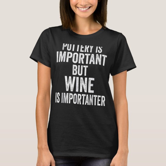 Pottery Is Important But Wine Is Importanter Funny T-Shirt (Front)