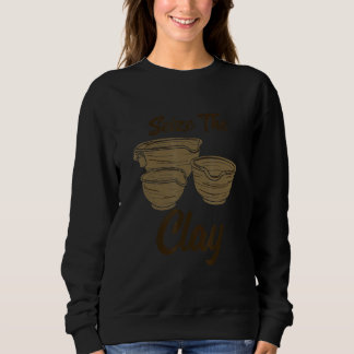 Pottery Making  For Ceramist  Seize The Clay Sweatshirt