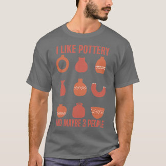 Pottery Pottery lovers I Like Pottery And Maybe 3  T-Shirt