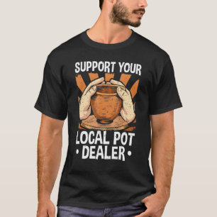 Pottery Quote Support Your Local Pot Dealer Po T-Shirt
