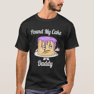 Pound My Cake Daddy Funny Cute Cake For Men Women T-Shirt