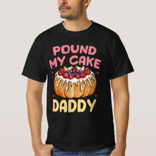 Pound My Cake Daddy Is Ready To Get Creamed Bakery T-Shirt