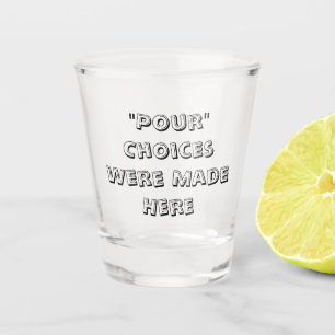 "Pour" Choices Were Made Here - Shot Glass