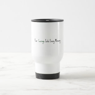 Pour Courage Into Every Morning Travel Mug