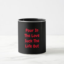Pour In The Love Suck The Life Out