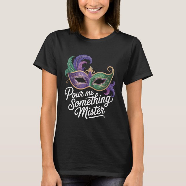 Pour Me Something Mister Mardi Gras Shirt: Funny M T-Shirt (Front)