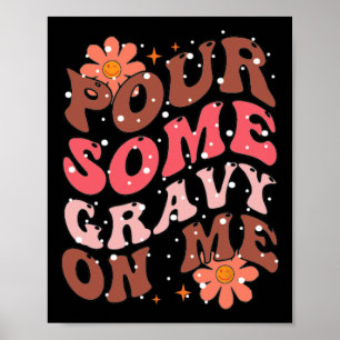 Pour Some Gravy On Me Happy Turkey Day Funny Thank Poster