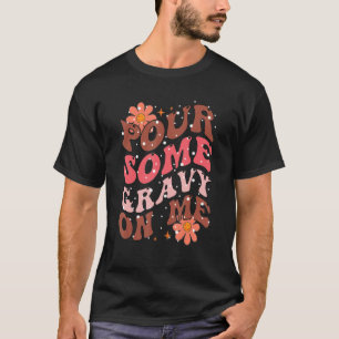 Pour Some Gravy on Me Happy Turkey Day Thanksgivi T-Shirt