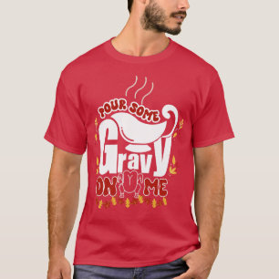Pour Some Gravy on Me tShirt Happy Turkey Day Than