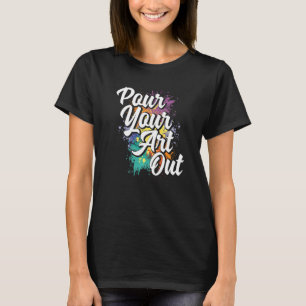 Pour Your Out Painting Painter Artist Paint Color  T-Shirt