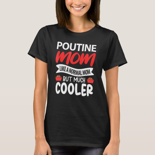 Poutine Mum Like A Normal Mum But Much Cooler T-Shirt (Front)