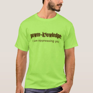 Power-Knowledge: I am oppressing you T-Shirt