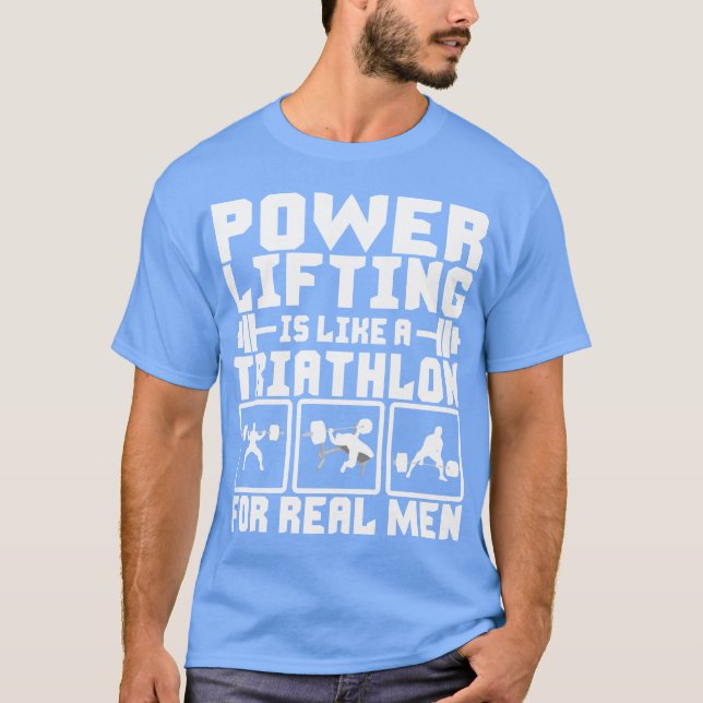 Powerlifting Is Like A Triathlon For Real Men T-Shirt (Front)