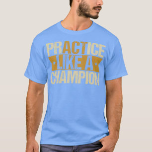 Practice like a champion T-Shirt