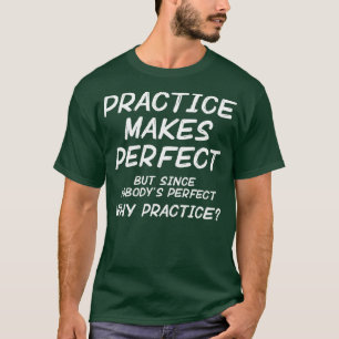 Practice Makes Perfect Nobodys Perfect T-Shirt