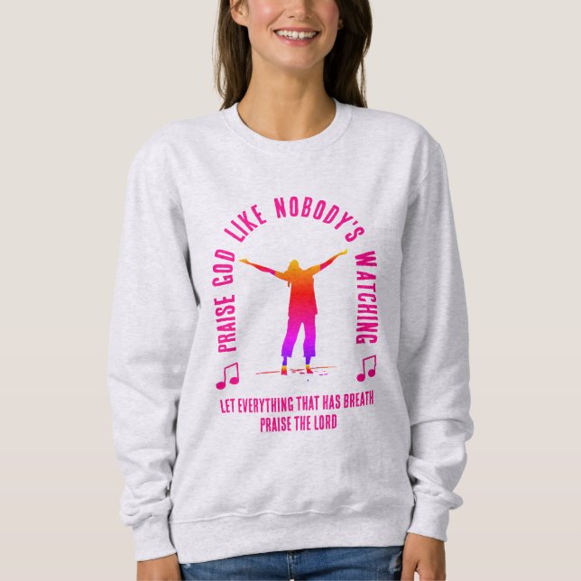 PRAISE GOD LIKE NOBODY'S WATCHING Christian  Sweatshirt (Front)