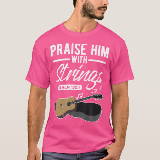Praise Him With Strings Guitar Psalms Quotes s T-Shirt