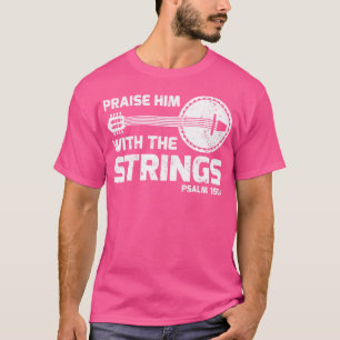 Praise Him With The Strings Psalm 1504 Banjo Guita T-Shirt