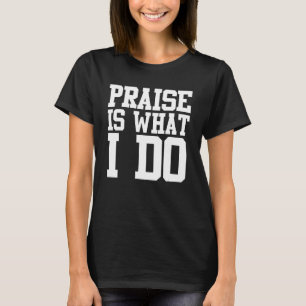 Praise Is What I Do Shirt