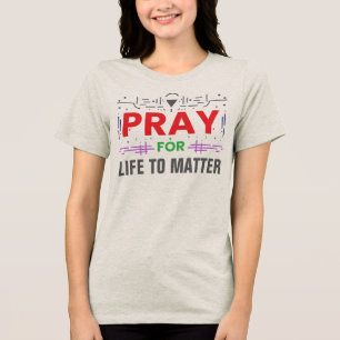 Pray For Life to Matter Tri-Blend Shirt