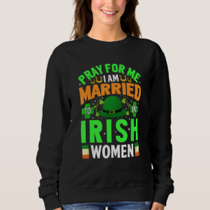 Pray For Me I Am Married To An Irish Women St Pat Sweatshirt