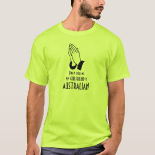 Pray for me my girlfriend is Australian t-shirt
