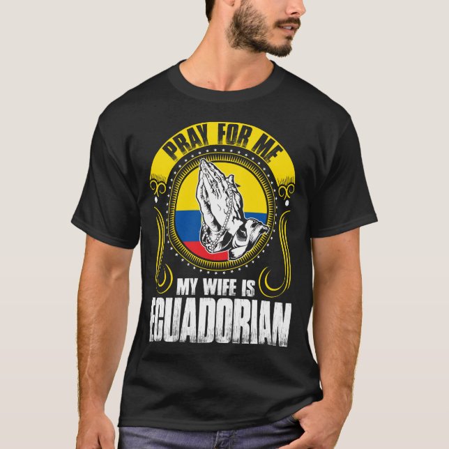 Pray For Me My Wife Is Ecuadorian Funny T-Shirt (Front)
