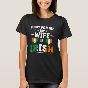 Pray for Me My Wife is Irish - funny husband & Iri T-Shirt