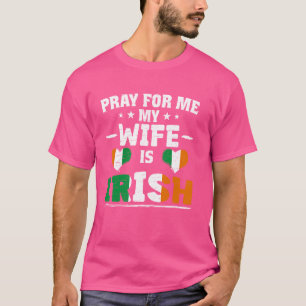 Pray for Me My Wife is Irish - funny husband & Iri T-Shirt