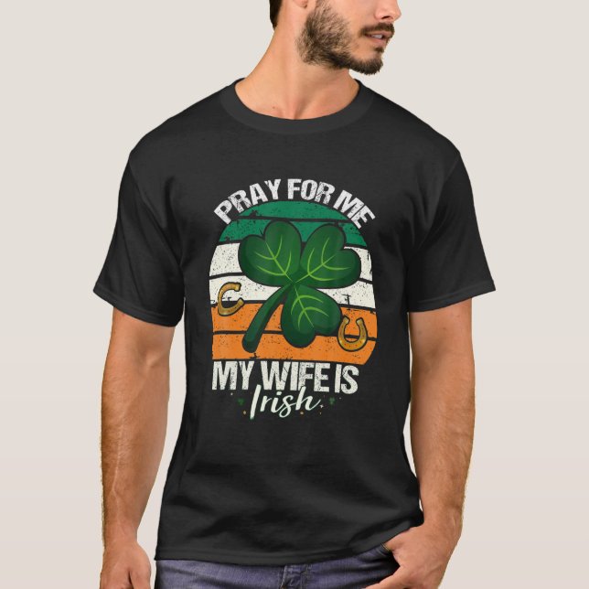 Pray For Me My Wife Is Irish - Ireland Husband St T-Shirt (Front)