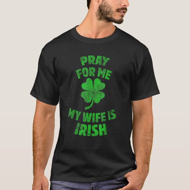Pray For Me My Wife Is Irish St Patrick's Day Irel T-Shirt (Front)