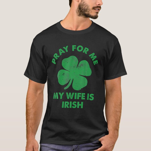 Pray For Me My Wife Is Irish St Patricks Day Irela T-Shirt (Front)