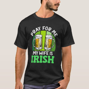Pray for me my wife is Irish St Patrick's Day T-Shirt