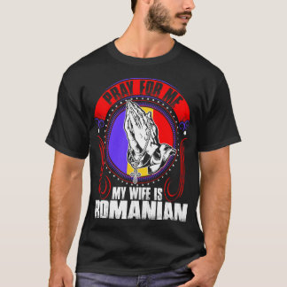 Pray For Me My Wife Is Romanian Tshirt