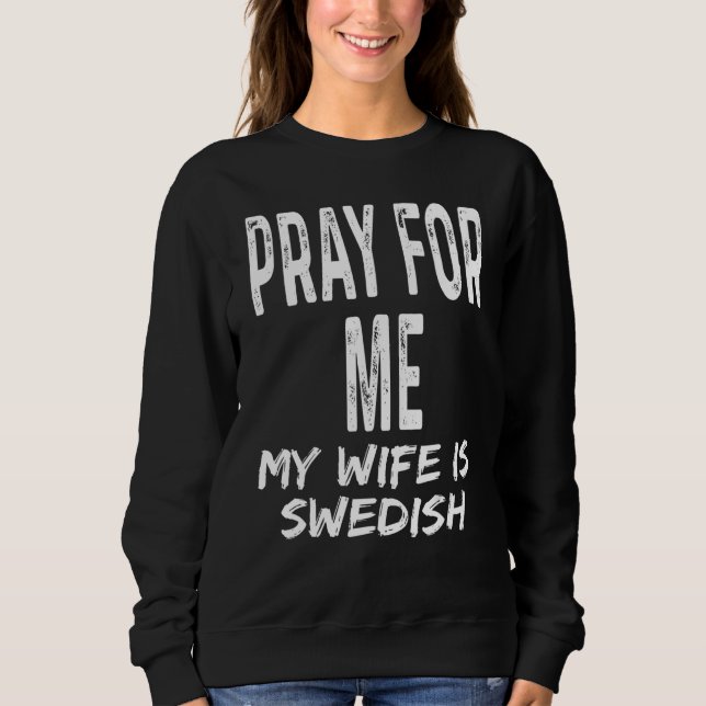 Pray For Me My Wife Is Swedish   Spouse Partner Sw Sweatshirt (Front)