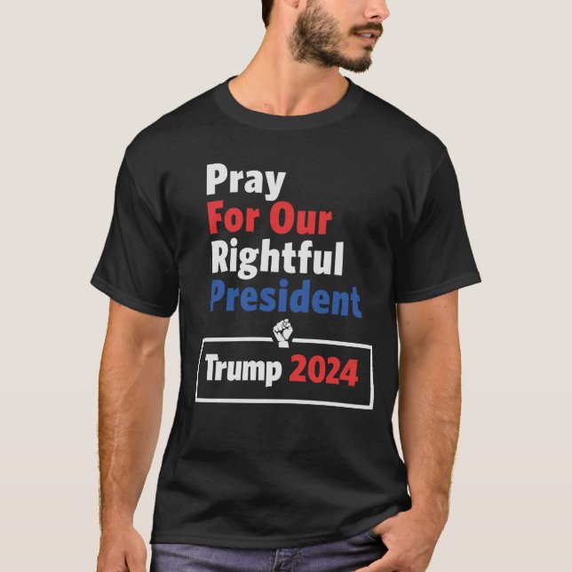 Pray For Our Rightful President Trump 2024 T-Shirt (Front)