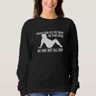 Pray For Us Fat Men In This Heat We Are Not All Ri Sweatshirt
