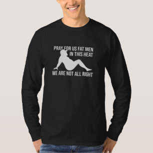 Pray For Us Fat Men In This Heat We Are Not All Ri T-Shirt
