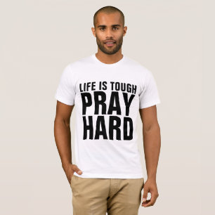 PRAY HARD, LIFE IS TOUGH T-shirts