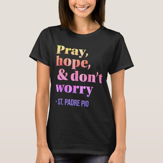 Pray Hope & Don't Worry Catholic Saint Padre Pio T-Shirt (Front)